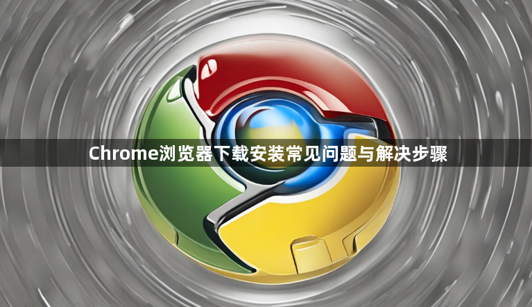 Chrome浏览器下载安装常见问题与解决步骤1
