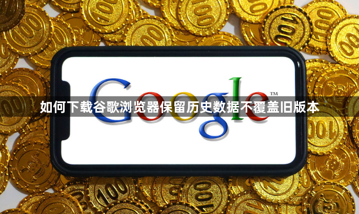 如何下载谷歌浏览器保留历史数据不覆盖旧版本1