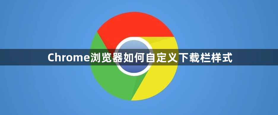 Chrome浏览器如何自定义下载栏样式1