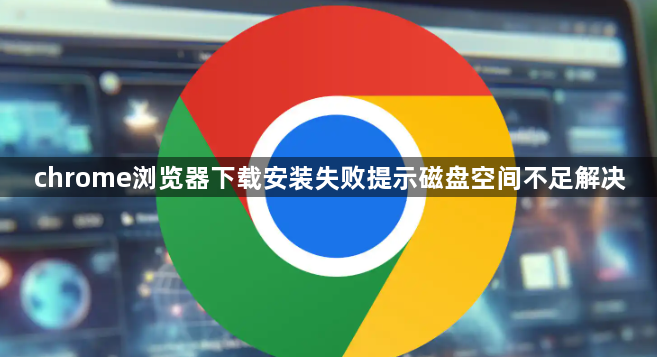 chrome浏览器下载安装失败提示磁盘空间不足解决1