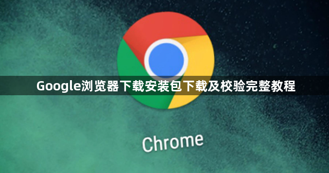 Google浏览器下载安装包下载及校验完整教程1