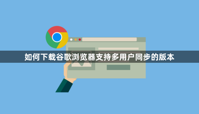 如何下载谷歌浏览器支持多用户同步的版本1