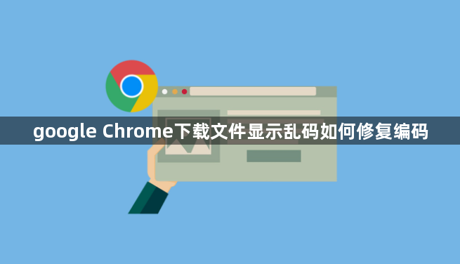 google Chrome下载文件显示乱码如何修复编码1