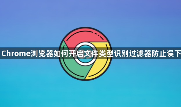 Chrome浏览器如何开启文件类型识别过滤器防止误下1