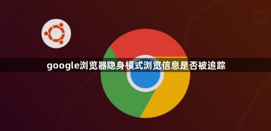 google浏览器隐身模式浏览信息是否被追踪1