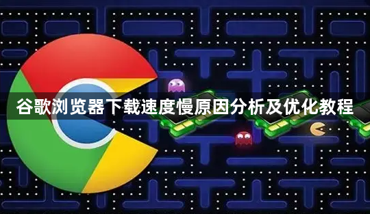 谷歌浏览器下载速度慢原因分析及优化教程1