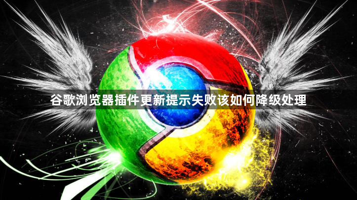 谷歌浏览器插件更新提示失败该如何降级处理1