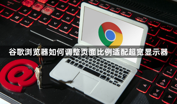 谷歌浏览器如何调整页面比例适配超宽显示器1