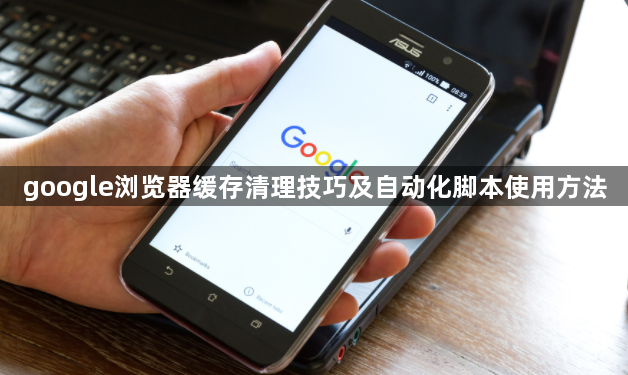 google浏览器缓存清理技巧及自动化脚本使用方法1