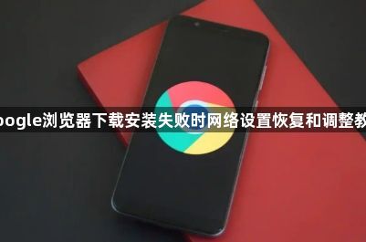 Google浏览器下载安装失败时网络设置恢复和调整教程1