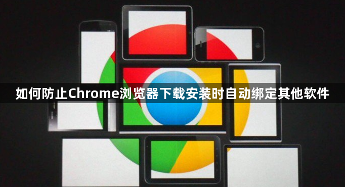 如何防止Chrome浏览器下载安装时自动绑定其他软件1