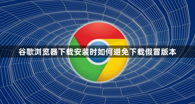 谷歌浏览器下载安装时如何避免下载假冒版本1
