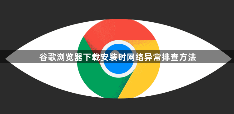 谷歌浏览器下载安装时网络异常排查方法1