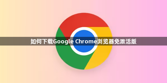 如何下载Google Chrome浏览器免激活版1
