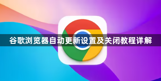 谷歌浏览器自动更新设置及关闭教程详解1