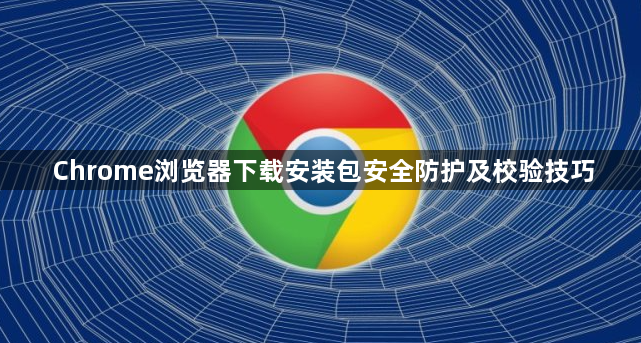 Chrome浏览器下载安装包安全防护及校验技巧1
