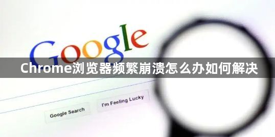 Chrome浏览器频繁崩溃怎么办如何解决1
