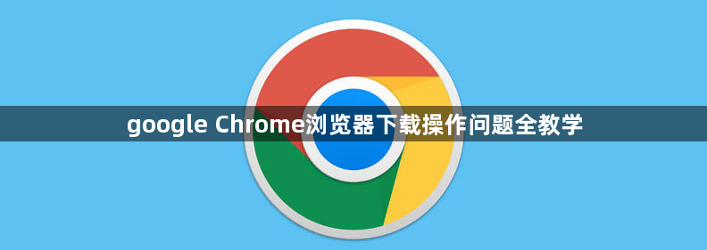 google Chrome浏览器下载操作问题全教学1