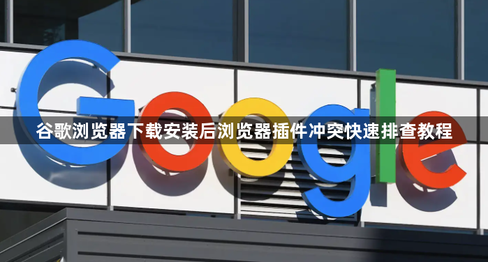 谷歌浏览器下载安装后浏览器插件冲突快速排查教程1