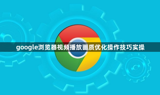 google浏览器视频播放画质优化操作技巧实操1