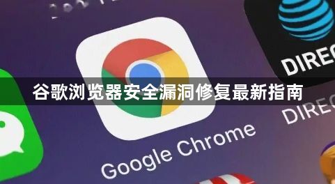 谷歌浏览器安全漏洞修复最新指南1