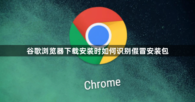 谷歌浏览器下载安装时如何识别假冒安装包1