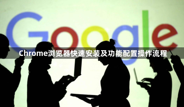 Chrome浏览器快速安装及功能配置操作流程1