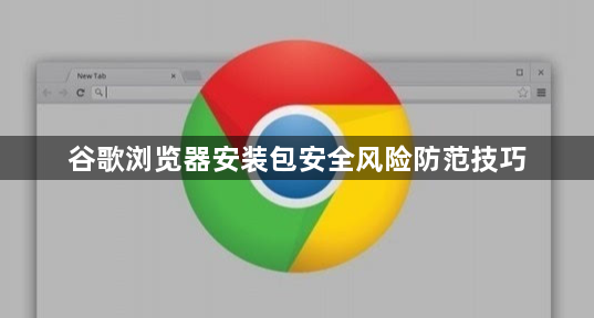谷歌浏览器安装包安全风险防范技巧1