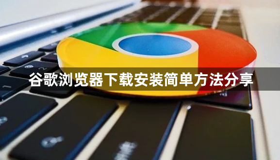 谷歌浏览器下载安装简单方法分享1