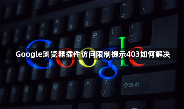 Google浏览器插件访问限制提示403如何解决1