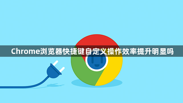 Chrome浏览器快捷键自定义操作效率提升明显吗1