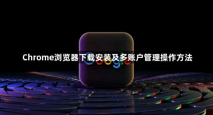 Chrome浏览器下载安装及多账户管理操作方法1