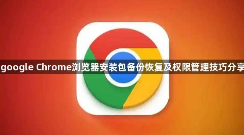 google Chrome浏览器安装包备份恢复及权限管理技巧分享1