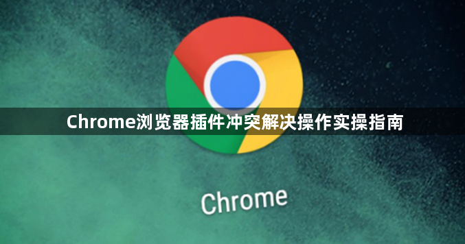 Chrome浏览器插件冲突解决操作实操指南1