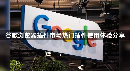 谷歌浏览器插件市场热门插件使用体验分享1