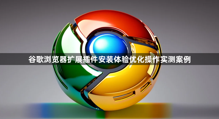 谷歌浏览器扩展插件安装体验优化操作实测案例1