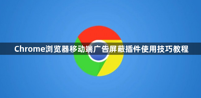 Chrome浏览器移动端广告屏蔽插件使用技巧教程1