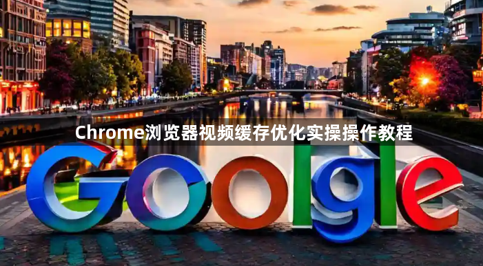 Chrome浏览器视频缓存优化实操操作教程1