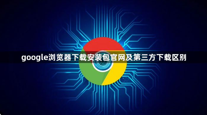 google浏览器下载安装包官网及第三方下载区别1