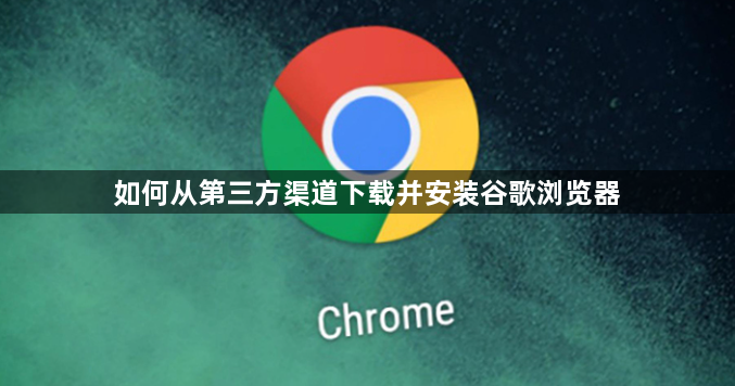 如何从第三方渠道下载并安装谷歌浏览器1