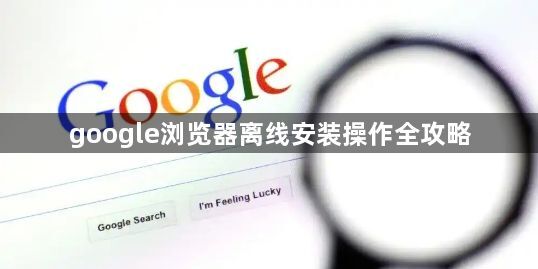 google浏览器离线安装操作全攻略1