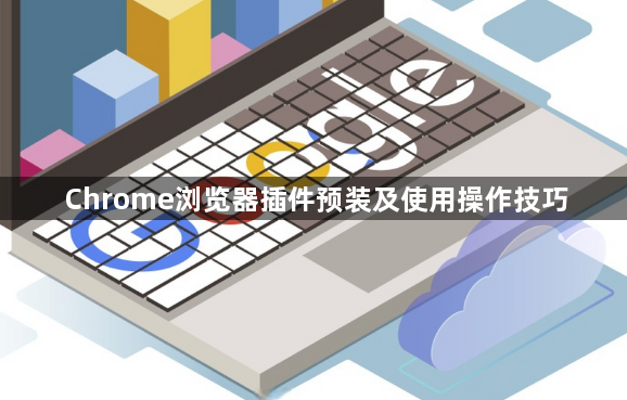 Chrome浏览器插件预装及使用操作技巧1