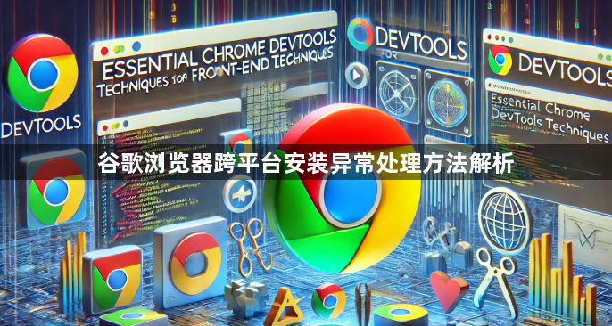 谷歌浏览器跨平台安装异常处理方法解析1