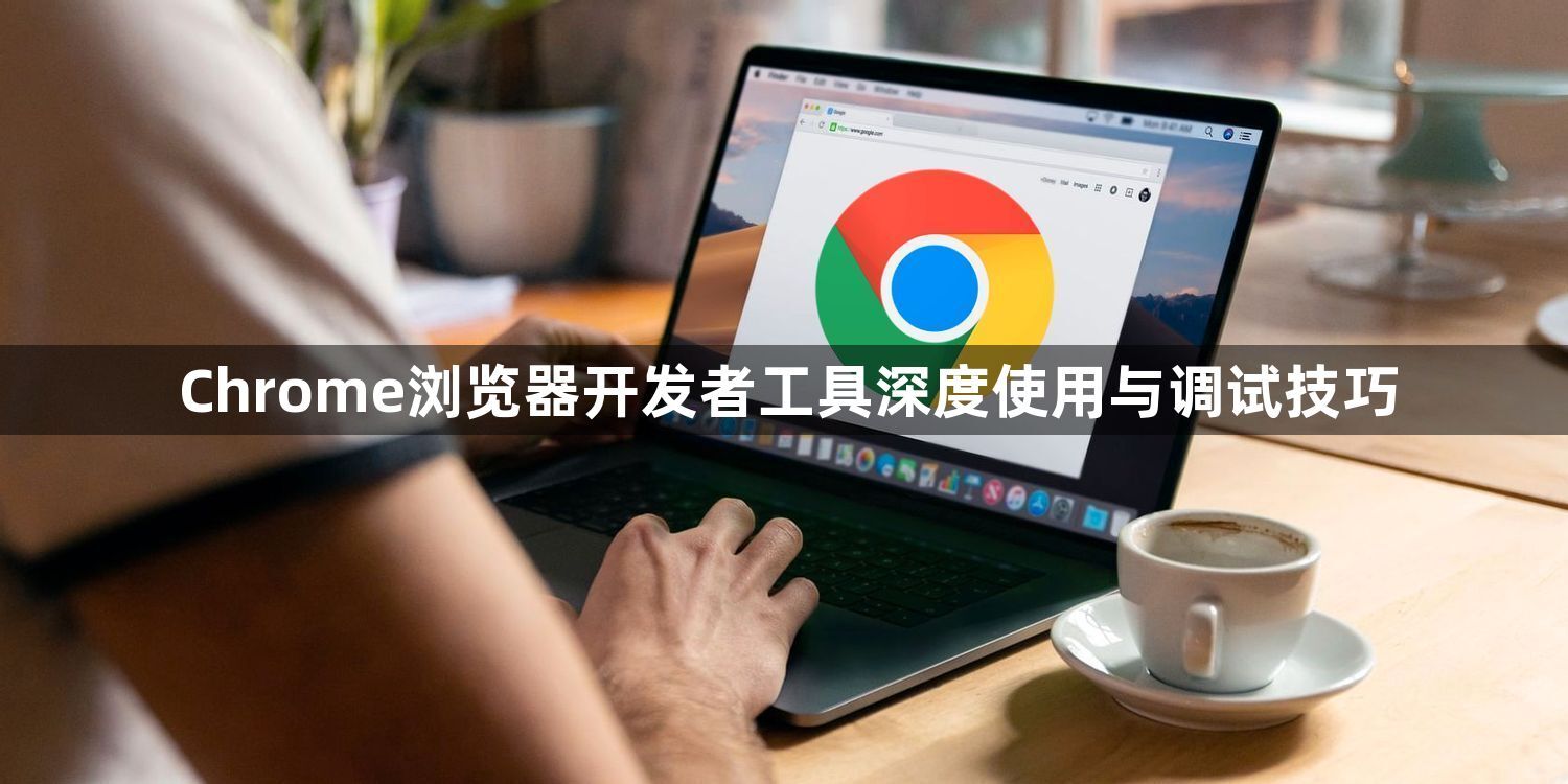 Chrome浏览器开发者工具深度使用与调试技巧1