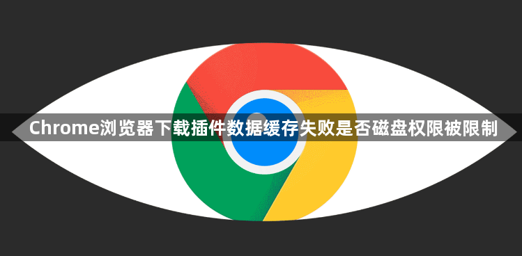 Chrome浏览器下载插件数据缓存失败是否磁盘权限被限制1