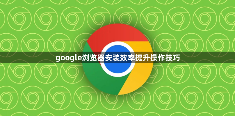google浏览器安装效率提升操作技巧1