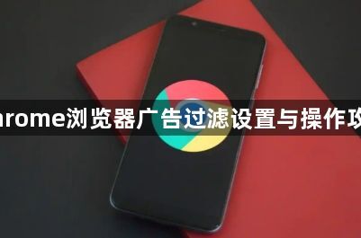 Chrome浏览器广告过滤设置与操作攻略1