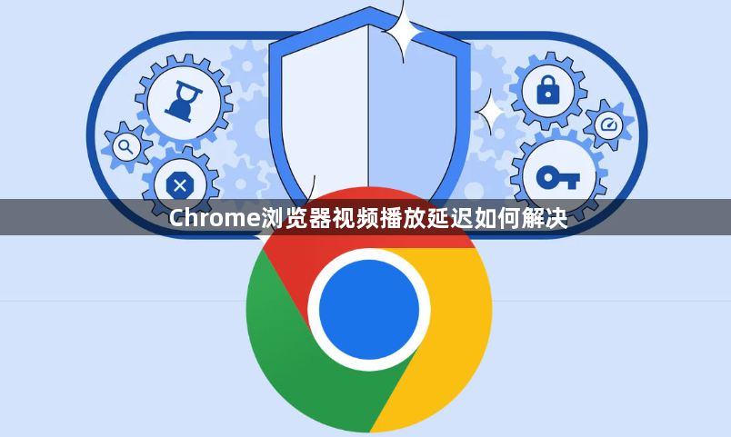 Chrome浏览器视频播放延迟如何解决1