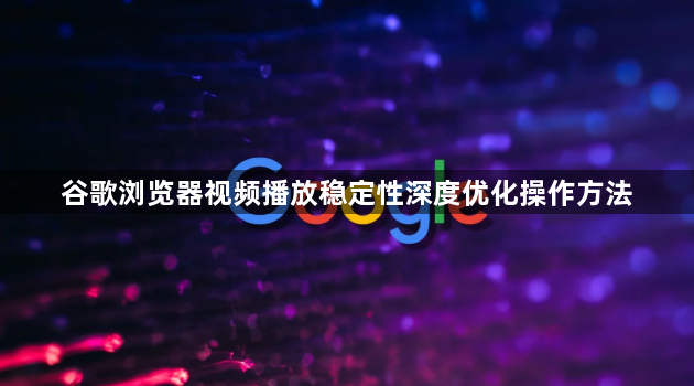 谷歌浏览器视频播放稳定性深度优化操作方法1