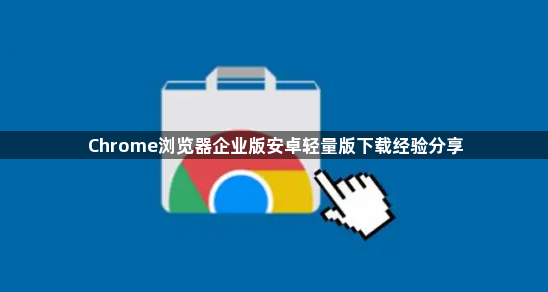 Chrome浏览器企业版安卓轻量版下载经验分享1